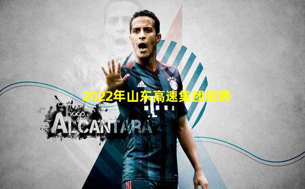 2022年山东高速集团招聘