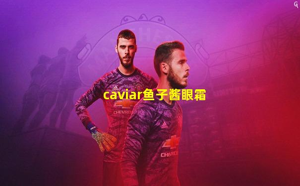 caviar鱼子酱眼霜