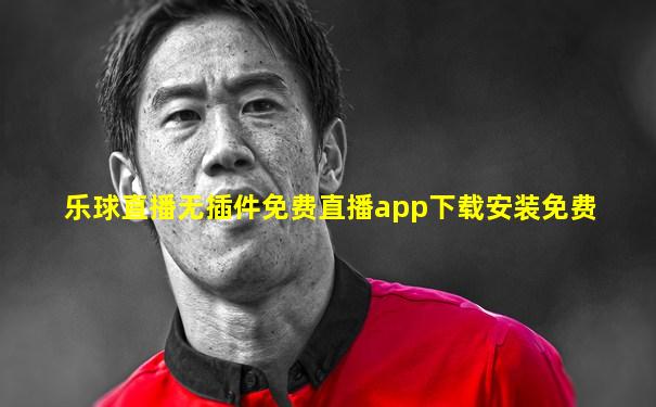 乐球直播无插件免费直播app下载安装免费
