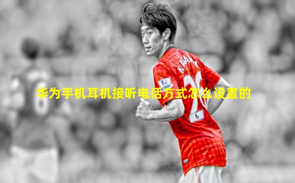 华为手机耳机接听电话方式怎么设置的