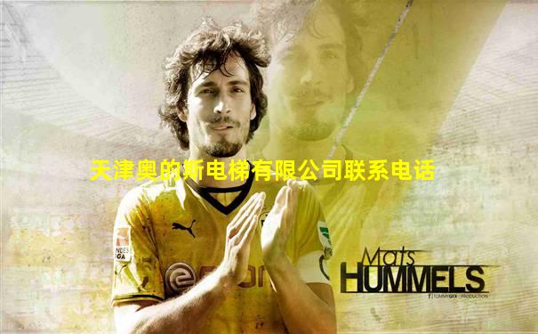 天津奥的斯电梯有限公司联系电话