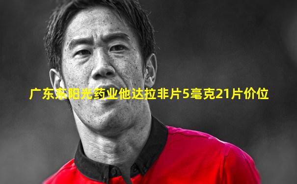 广东东阳光药业他达拉非片5毫克21片价位