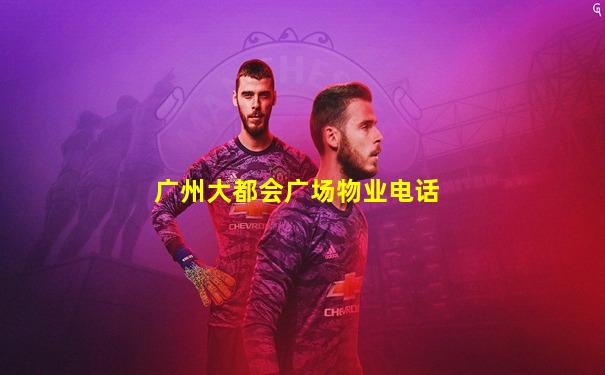 广州大都会广场物业电话