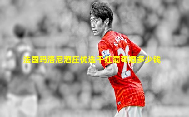 法国玛洛尼酒庄优选干红葡萄酒多少钱
