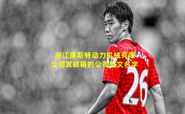 浙江康斯特动力机械有限公司发邮箱的公司英文名字