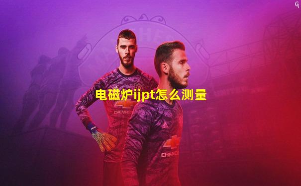 电磁炉ijpt怎么测量
