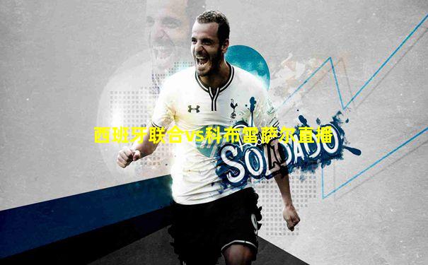 西班牙联合vs科布雷萨尔直播