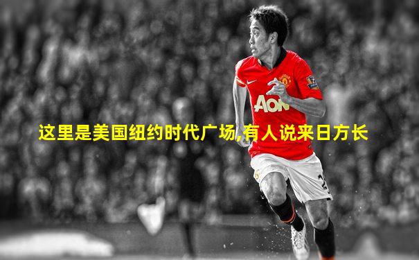 这里是美国纽约时代广场,有人说来日方长