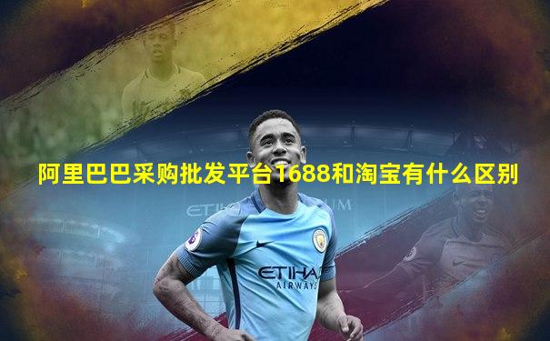 阿里巴巴采购批发平台1688和淘宝有什么区别