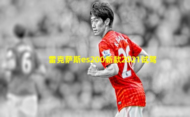 雷克萨斯es200新款2021试驾