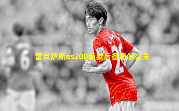雷克萨斯es200新款后备箱怎么关