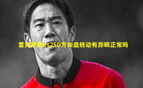 雷克萨斯es250方向盘转动有异响正常吗